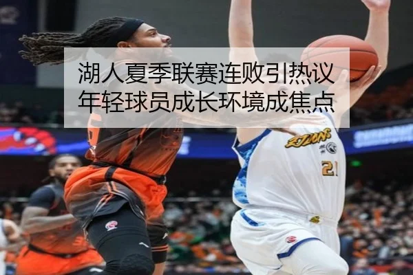 湖人夏季联赛连败引热议 年轻球员成长环境成焦点